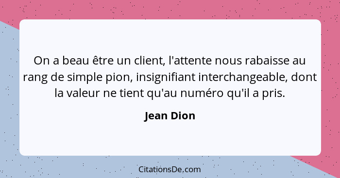 On a beau être un client, l'attente nous rabaisse au rang de simple pion, insignifiant interchangeable, dont la valeur ne tient qu'au numé... - Jean Dion