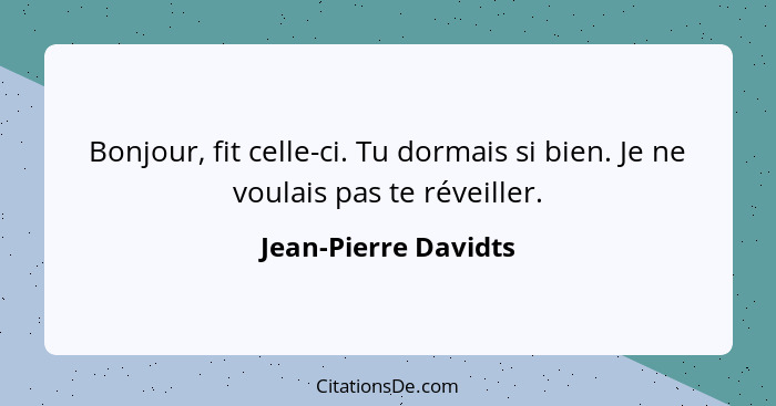 Bonjour, fit celle-ci. Tu dormais si bien. Je ne voulais pas te réveiller.... - Jean-Pierre Davidts