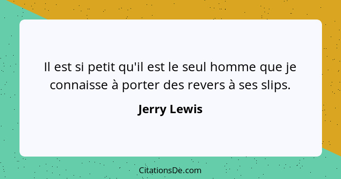 Il est si petit qu'il est le seul homme que je connaisse à porter des revers à ses slips.... - Jerry Lewis