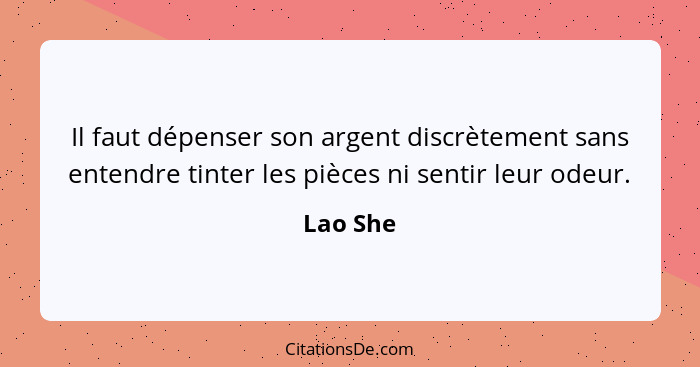 Il faut dépenser son argent discrètement sans entendre tinter les pièces ni sentir leur odeur.... - Lao She