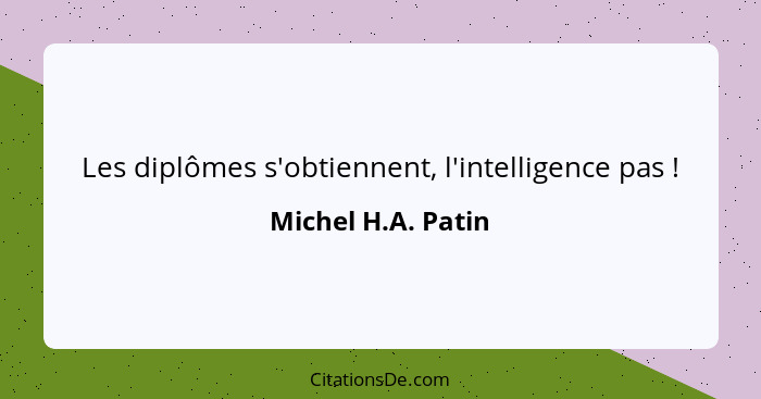 Les diplômes s'obtiennent, l'intelligence pas !... - Michel H.A. Patin