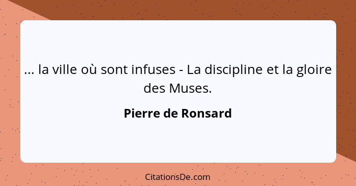 ... la ville où sont infuses - La discipline et la gloire des Muses.... - Pierre de Ronsard