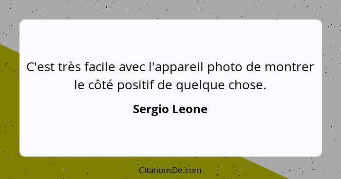 C'est très facile avec l'appareil photo de montrer le côté positif de quelque chose.... - Sergio Leone