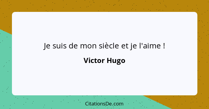 Je suis de mon siècle et je l'aime !... - Victor Hugo