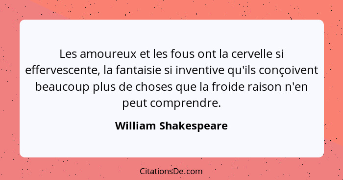 Les amoureux et les fous ont la cervelle si effervescente, la fantaisie si inventive qu'ils conçoivent beaucoup plus de choses q... - William Shakespeare