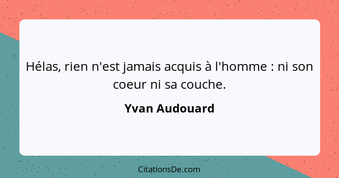 Hélas, rien n'est jamais acquis à l'homme : ni son coeur ni sa couche.... - Yvan Audouard