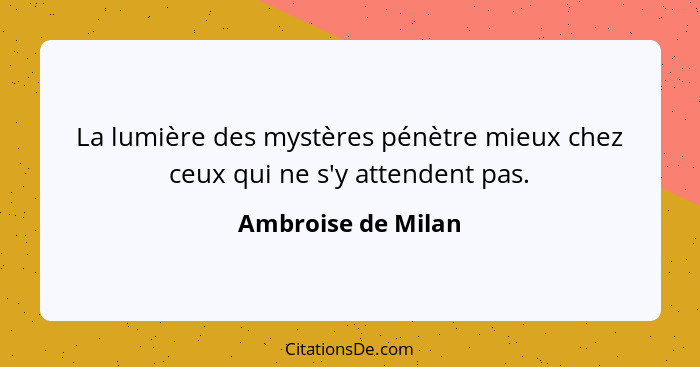 La lumière des mystères pénètre mieux chez ceux qui ne s'y attendent pas.... - Ambroise de Milan