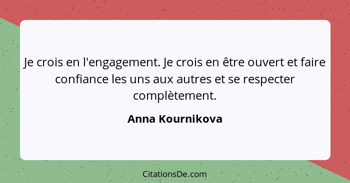 Je crois en l'engagement. Je crois en être ouvert et faire confiance les uns aux autres et se respecter complètement.... - Anna Kournikova