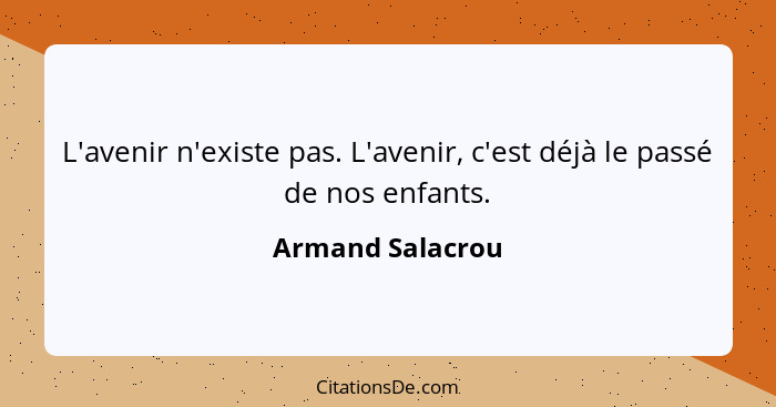 L'avenir n'existe pas. L'avenir, c'est déjà le passé de nos enfants.... - Armand Salacrou