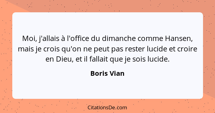 Moi, j'allais à l'office du dimanche comme Hansen, mais je crois qu'on ne peut pas rester lucide et croire en Dieu, et il fallait que je... - Boris Vian