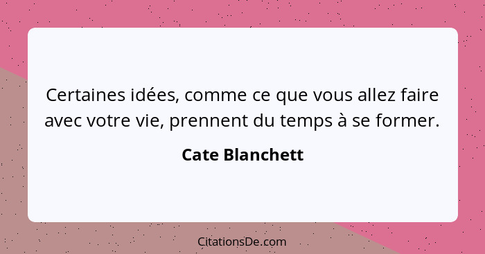 Certaines idées, comme ce que vous allez faire avec votre vie, prennent du temps à se former.... - Cate Blanchett