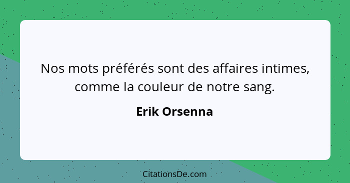 Nos mots préférés sont des affaires intimes, comme la couleur de notre sang.... - Erik Orsenna