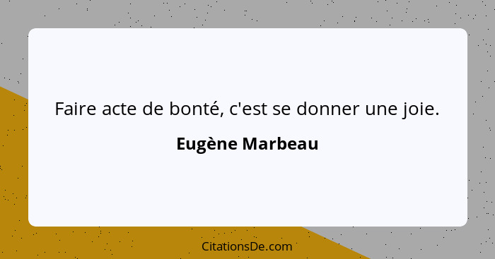 Faire acte de bonté, c'est se donner une joie.... - Eugène Marbeau