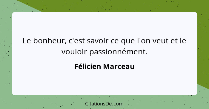 Le bonheur, c'est savoir ce que l'on veut et le vouloir passionnément.... - Félicien Marceau