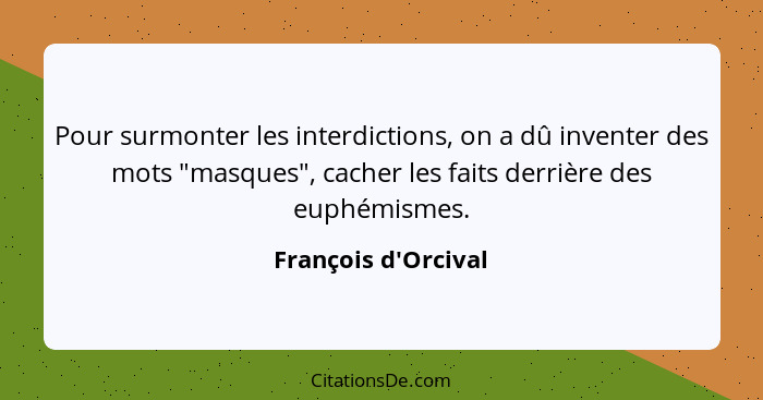 Pour surmonter les interdictions, on a dû inventer des mots "masques", cacher les faits derrière des euphémismes.... - François d'Orcival