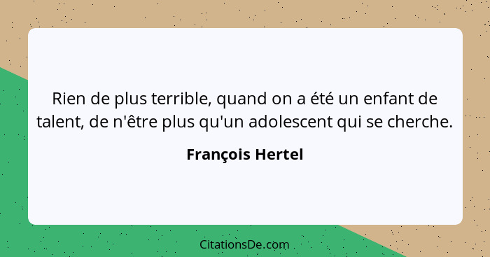 Rien de plus terrible, quand on a été un enfant de talent, de n'être plus qu'un adolescent qui se cherche.... - François Hertel