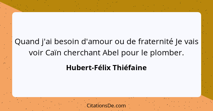 Quand j'ai besoin d'amour ou de fraternité Je vais voir Caïn cherchant Abel pour le plomber.... - Hubert-Félix Thiéfaine