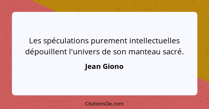 Les spéculations purement intellectuelles dépouillent l'univers de son manteau sacré.... - Jean Giono