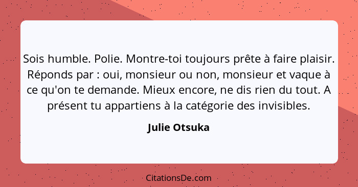 Sois humble. Polie. Montre-toi toujours prête à faire plaisir. Réponds par : oui, monsieur ou non, monsieur et vaque à ce qu'on te... - Julie Otsuka