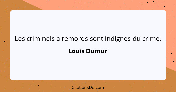 Les criminels à remords sont indignes du crime.... - Louis Dumur