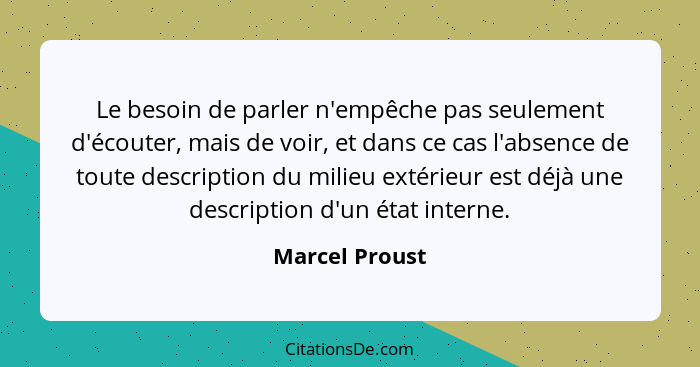 Le besoin de parler n'empêche pas seulement d'écouter, mais de voir, et dans ce cas l'absence de toute description du milieu extérieur... - Marcel Proust