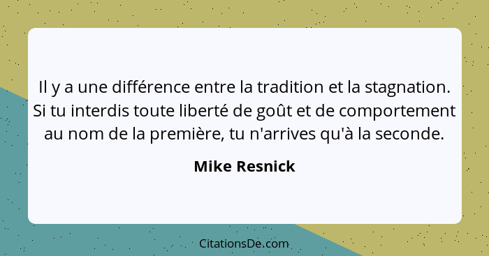 Il y a une différence entre la tradition et la stagnation. Si tu interdis toute liberté de goût et de comportement au nom de la premièr... - Mike Resnick