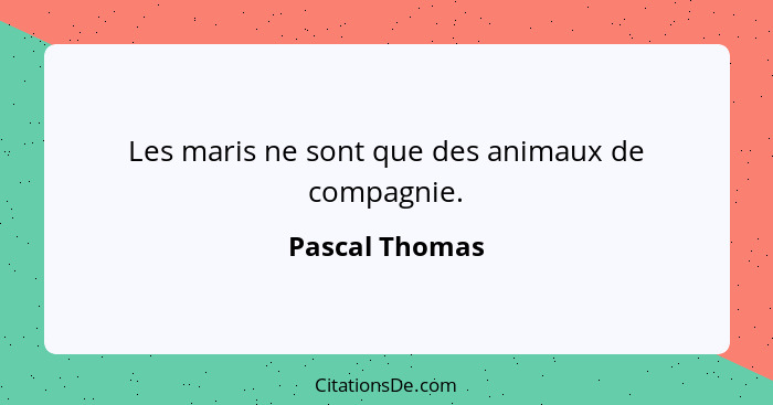 Les maris ne sont que des animaux de compagnie.... - Pascal Thomas