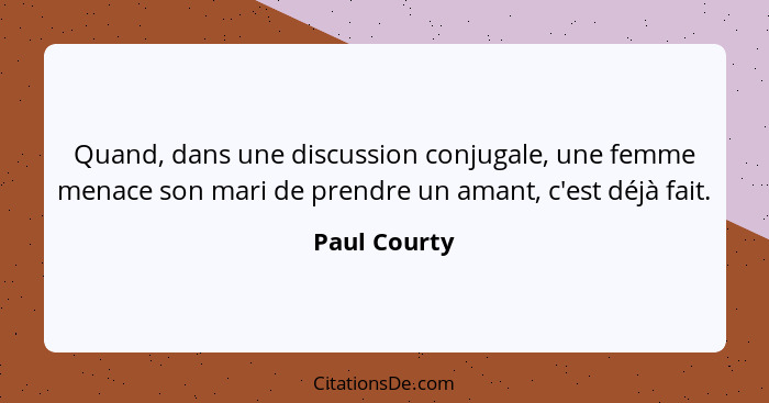 Quand, dans une discussion conjugale, une femme menace son mari de prendre un amant, c'est déjà fait.... - Paul Courty