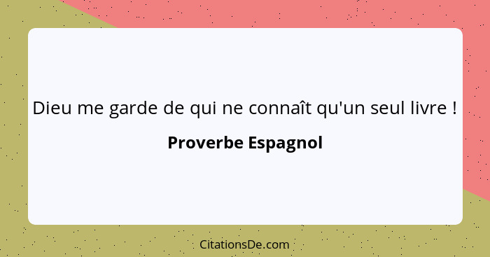 Dieu me garde de qui ne connaît qu'un seul livre !... - Proverbe Espagnol