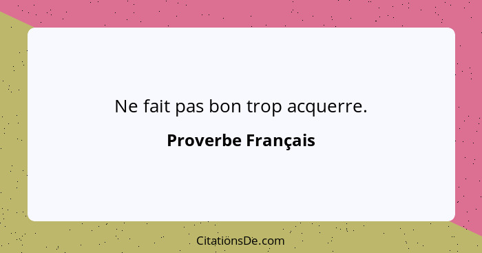 Ne fait pas bon trop acquerre.... - Proverbe Français