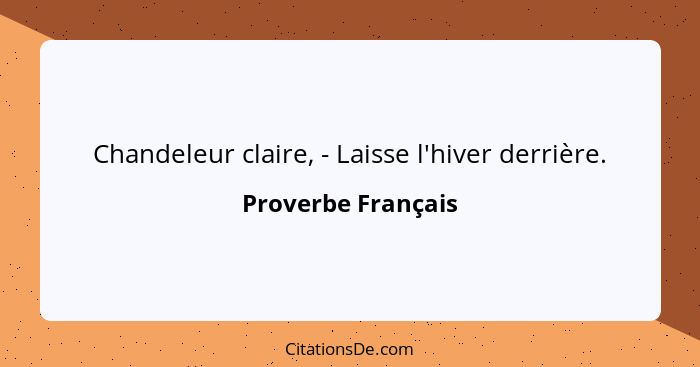 Chandeleur claire, - Laisse l'hiver derrière.... - Proverbe Français