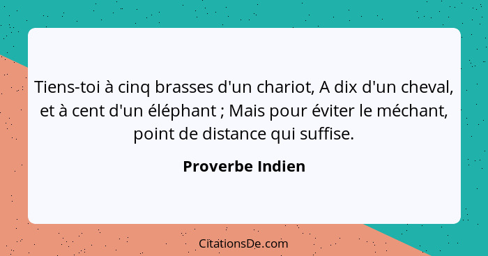 Tiens-toi à cinq brasses d'un chariot, A dix d'un cheval, et à cent d'un éléphant ; Mais pour éviter le méchant, point de dista... - Proverbe Indien