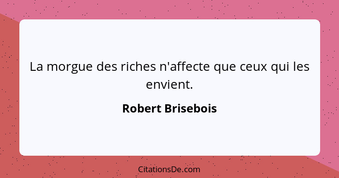 La morgue des riches n'affecte que ceux qui les envient.... - Robert Brisebois