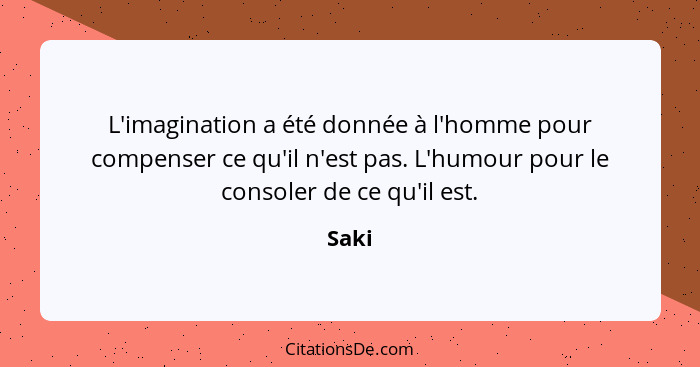 L'imagination a été donnée à l'homme pour compenser ce qu'il n'est pas. L'humour pour le consoler de ce qu'il est.... - Saki