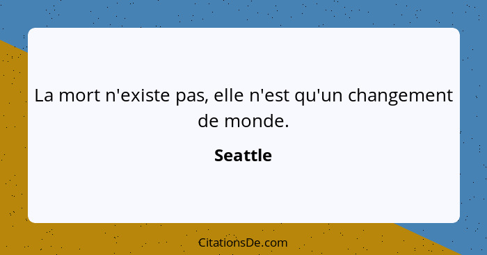 La mort n'existe pas, elle n'est qu'un changement de monde.... - Seattle