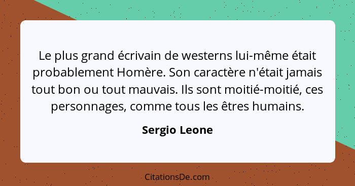 Le plus grand écrivain de westerns lui-même était probablement Homère. Son caractère n'était jamais tout bon ou tout mauvais. Ils sont... - Sergio Leone