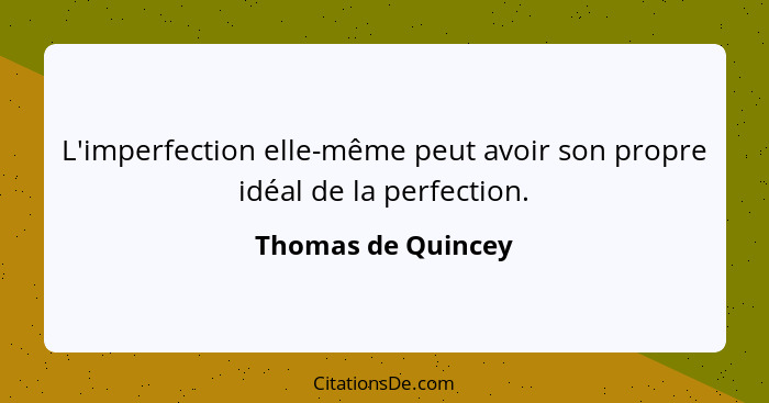 L'imperfection elle-même peut avoir son propre idéal de la perfection.... - Thomas de Quincey