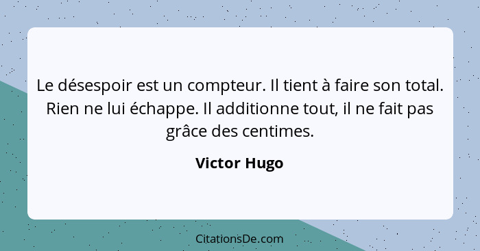 Le désespoir est un compteur. Il tient à faire son total. Rien ne lui échappe. Il additionne tout, il ne fait pas grâce des centimes.... - Victor Hugo