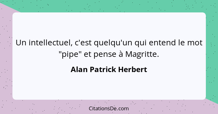 Un intellectuel, c'est quelqu'un qui entend le mot "pipe" et pense à Magritte.... - Alan Patrick Herbert