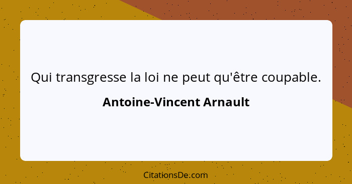 Qui transgresse la loi ne peut qu'être coupable.... - Antoine-Vincent Arnault