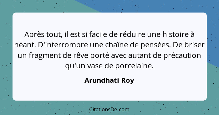 Après tout, il est si facile de réduire une histoire à néant. D'interrompre une chaîne de pensées. De briser un fragment de rêve porté... - Arundhati Roy