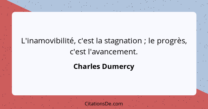 L'inamovibilité, c'est la stagnation ; le progrès, c'est l'avancement.... - Charles Dumercy