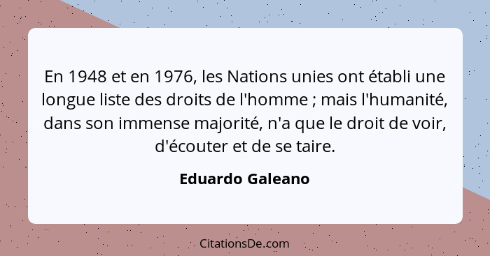 En 1948 et en 1976, les Nations unies ont établi une longue liste des droits de l'homme ; mais l'humanité, dans son immense maj... - Eduardo Galeano