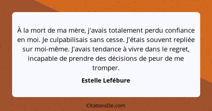 À la mort de ma mère, j'avais totalement perdu confiance en moi. Je culpabilisais sans cesse. J'étais souvent repliée sur moi-même.... - Estelle Lefébure