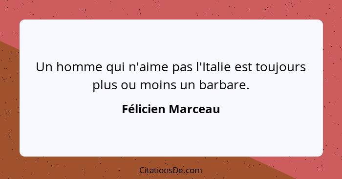 Un homme qui n'aime pas l'Italie est toujours plus ou moins un barbare.... - Félicien Marceau