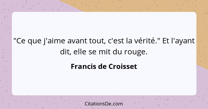 "Ce que j'aime avant tout, c'est la vérité." Et l'ayant dit, elle se mit du rouge.... - Francis de Croisset