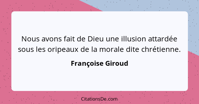 Nous avons fait de Dieu une illusion attardée sous les oripeaux de la morale dite chrétienne.... - Françoise Giroud