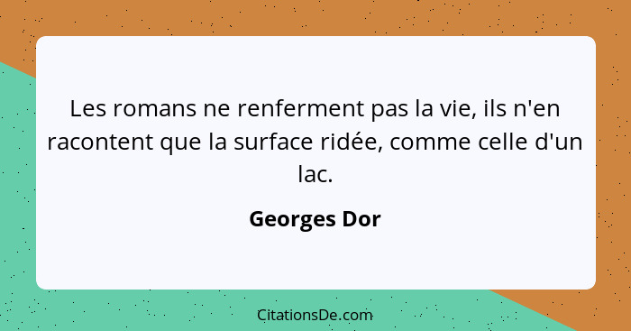 Les romans ne renferment pas la vie, ils n'en racontent que la surface ridée, comme celle d'un lac.... - Georges Dor