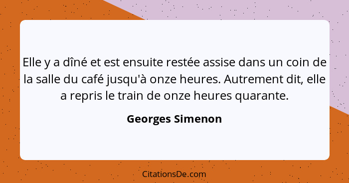 Elle y a dîné et est ensuite restée assise dans un coin de la salle du café jusqu'à onze heures. Autrement dit, elle a repris le tra... - Georges Simenon