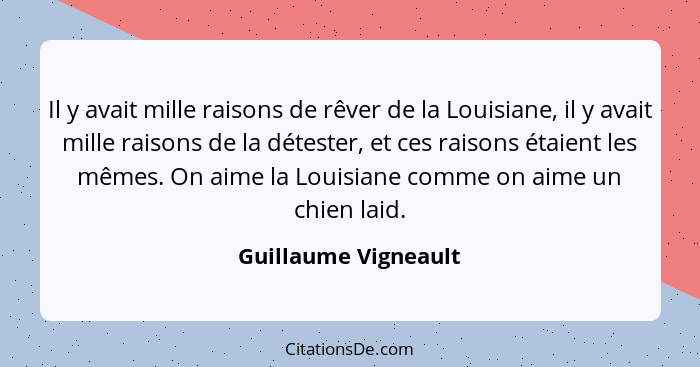 Il y avait mille raisons de rêver de la Louisiane, il y avait mille raisons de la détester, et ces raisons étaient les mêmes. On... - Guillaume Vigneault